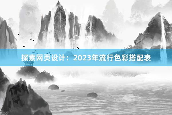 探索网页设计：2023年流行色彩搭配表