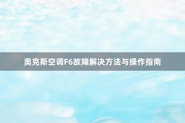 奥克斯空调F6故障解决方法与操作指南