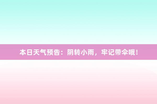 本日天气预告：阴转小雨，牢记带伞哦！