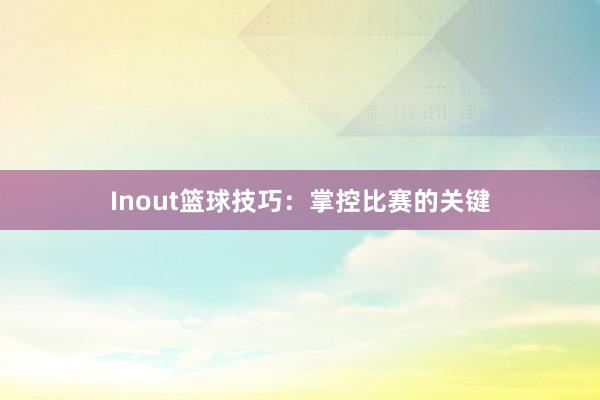 Inout篮球技巧：掌控比赛的关键